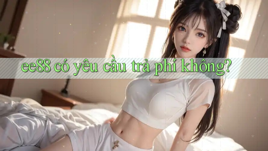 ee88 có yêu cầu trả phí không?