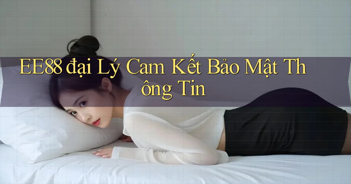 ee88  đại lý cam kết bảo mật thông tin