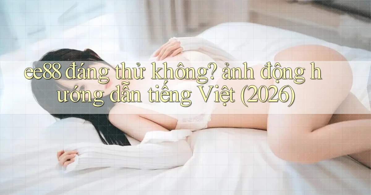 ee88 đáng thử không ảnh động hướng dẫn tiếng Việt (2026)