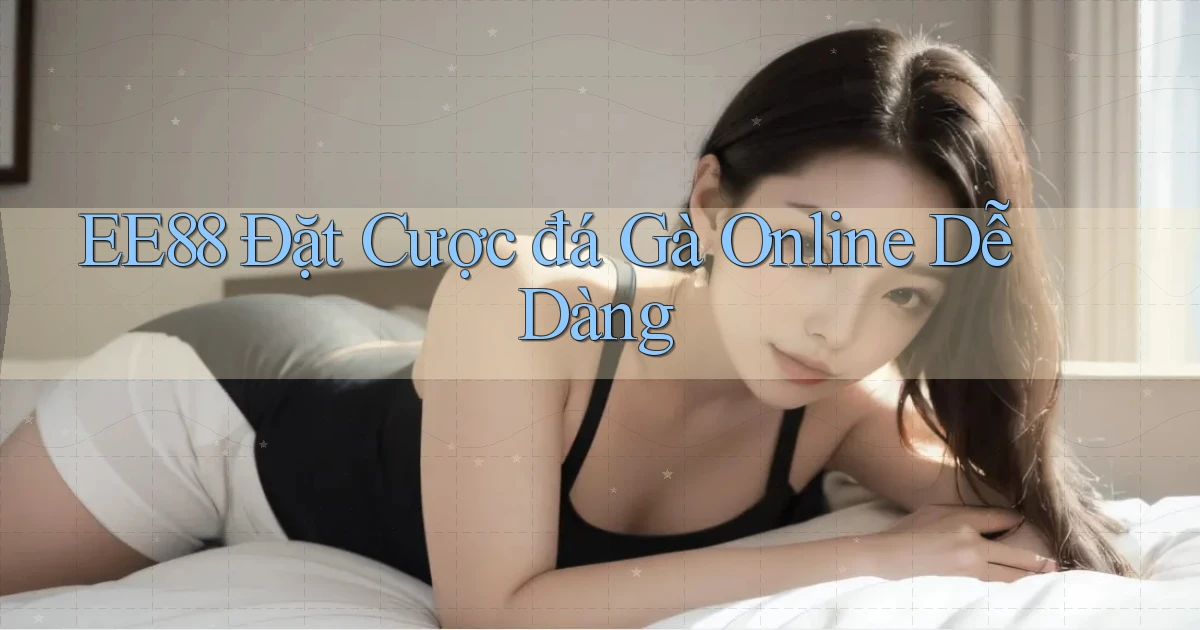 ee88  Đặt cược đá gà online dễ dàng