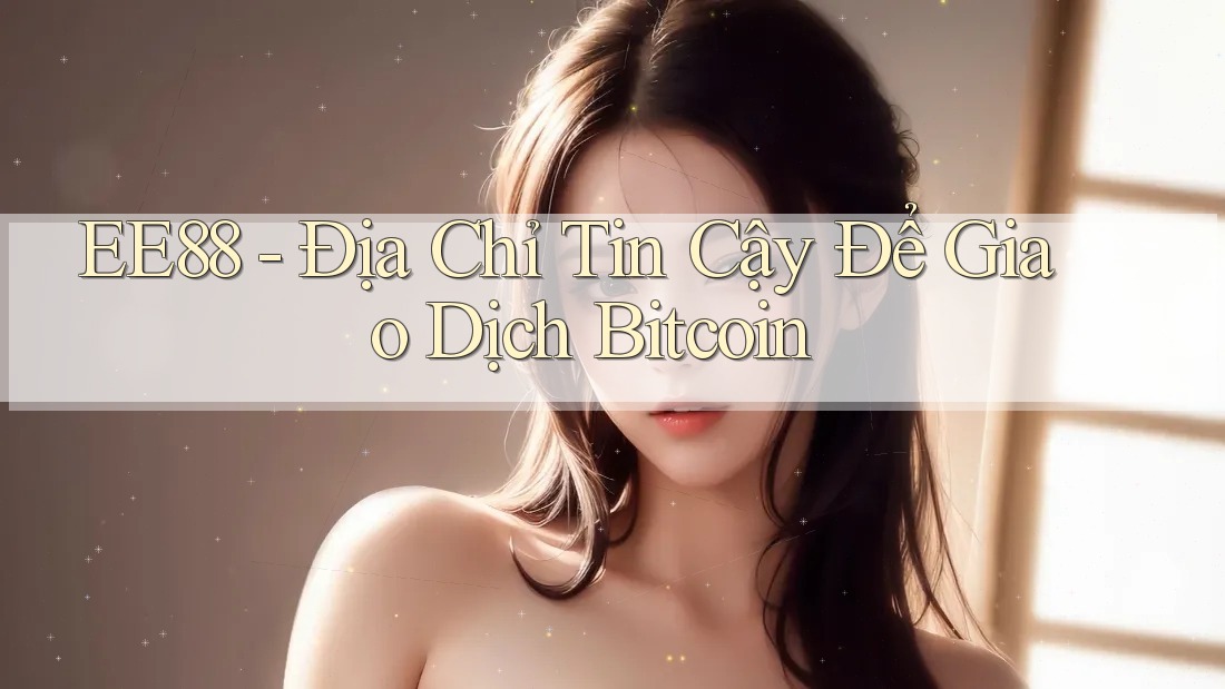 EE88 - Địa Chỉ Tin Cậy Để Giao Dịch Bitcoin
