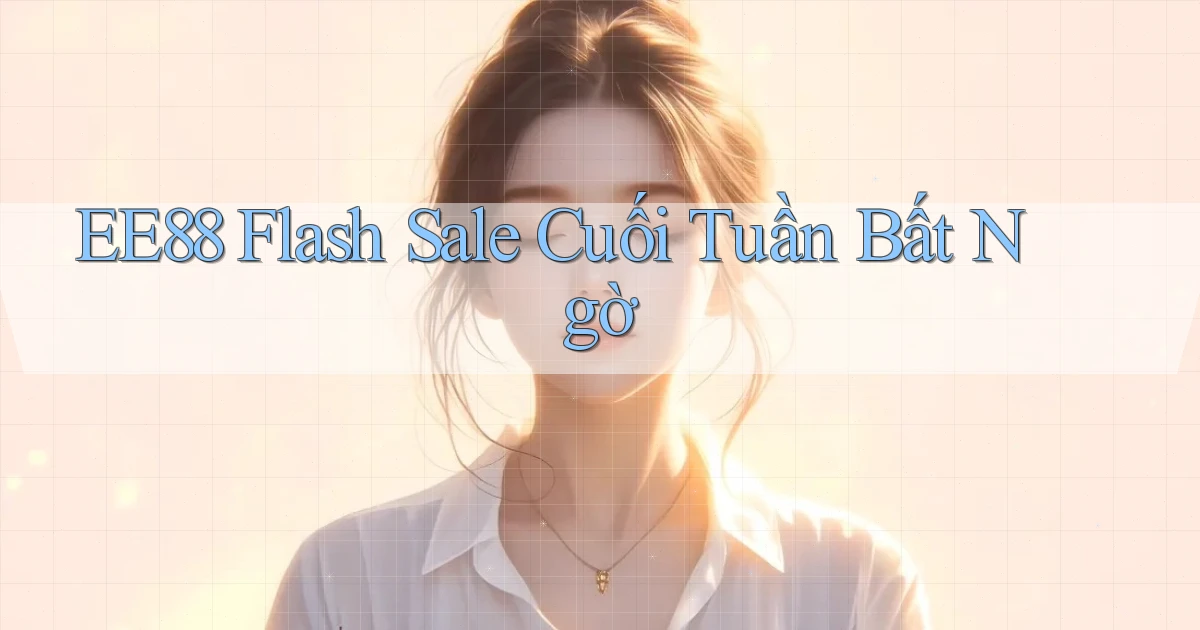 ee88  flash sale cuối tuần bất ngờ