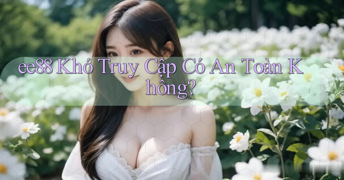ee88 khó truy cập có an toàn không