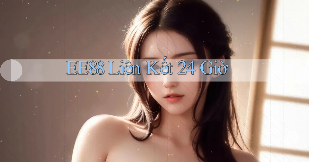 ee88 liên kết 24 giờ