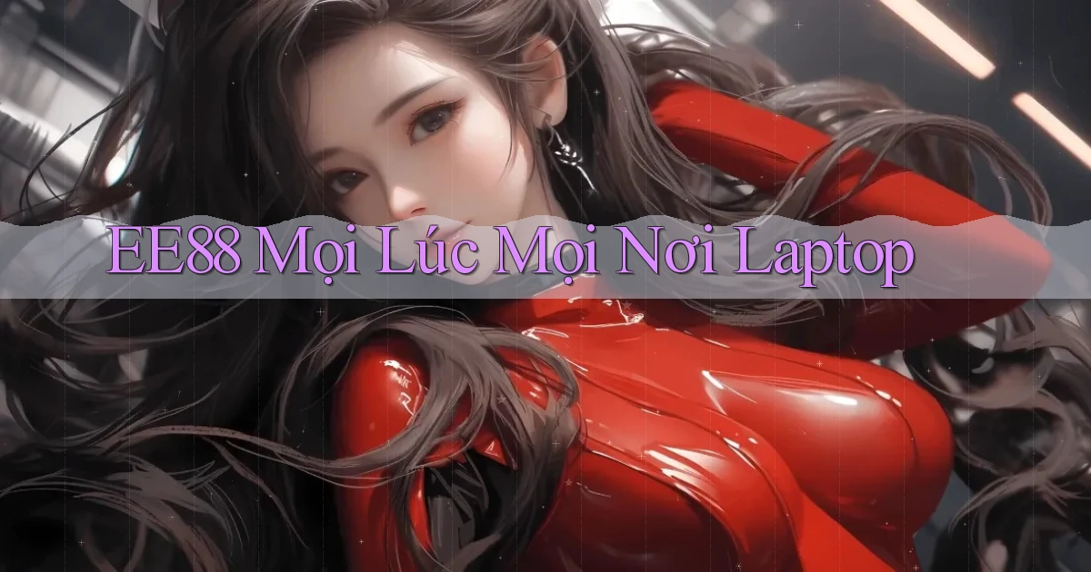 ee88 mọi lúc mọi nơi laptop