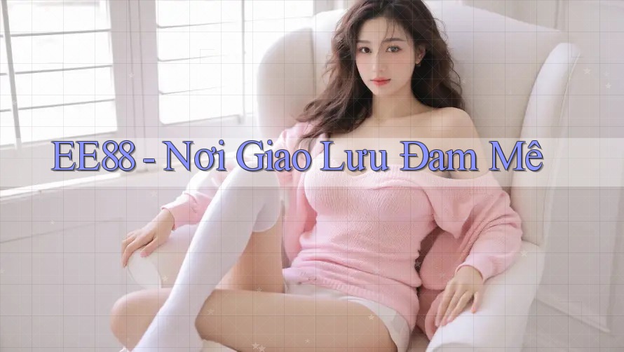 EE88 - Nơi Giao Lưu Đam Mê