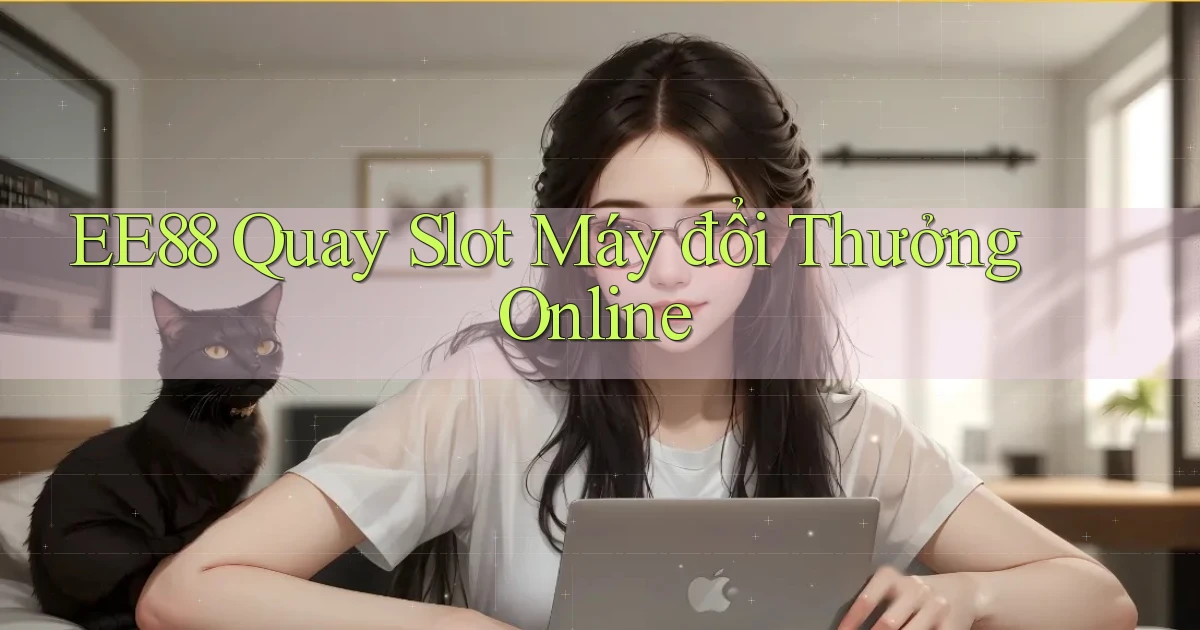 ee88  quay slot máy đổi thưởng online