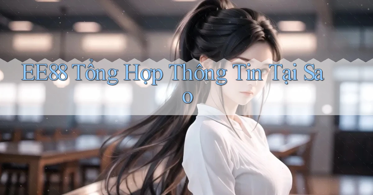ee88 tổng hợp thông tin tại sao