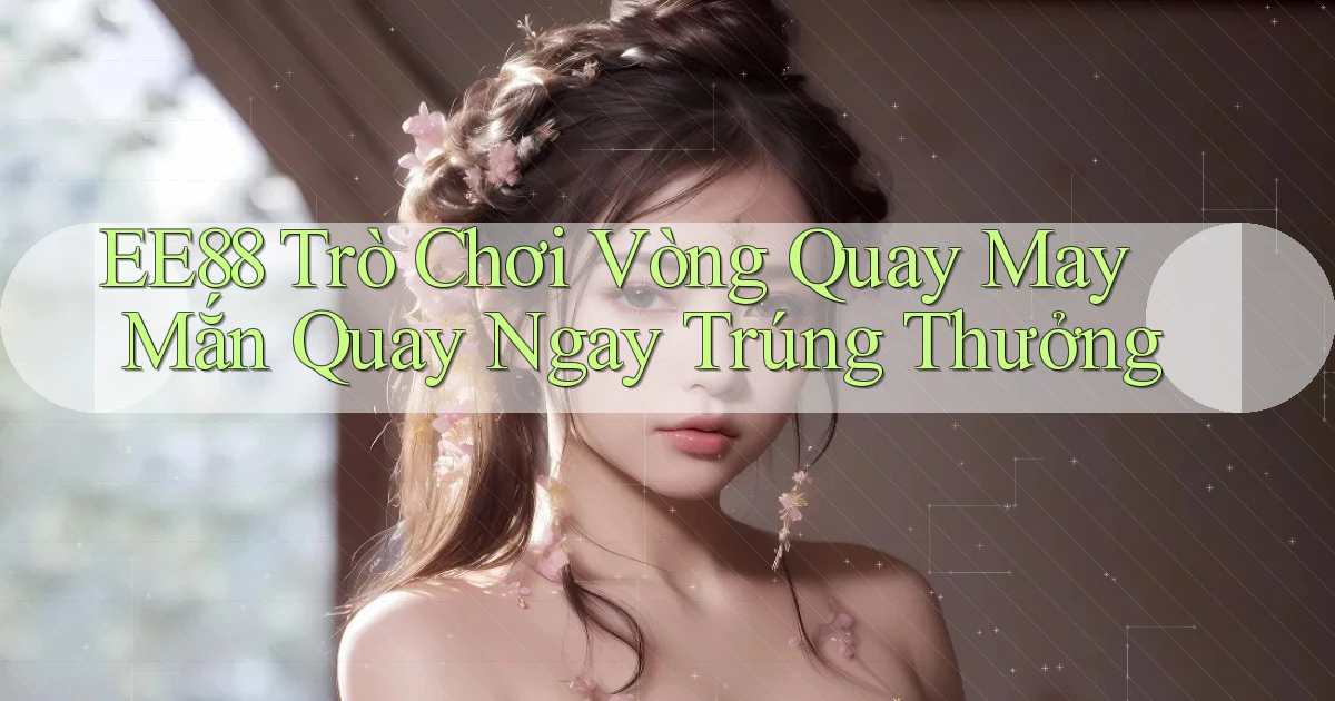 ee88  trò chơi vòng quay may mắn quay ngay trúng thưởng