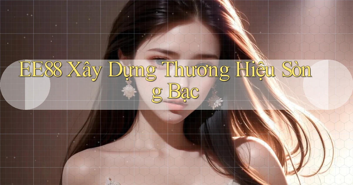 ee88  xây dựng thương hiệu sòng bạc
