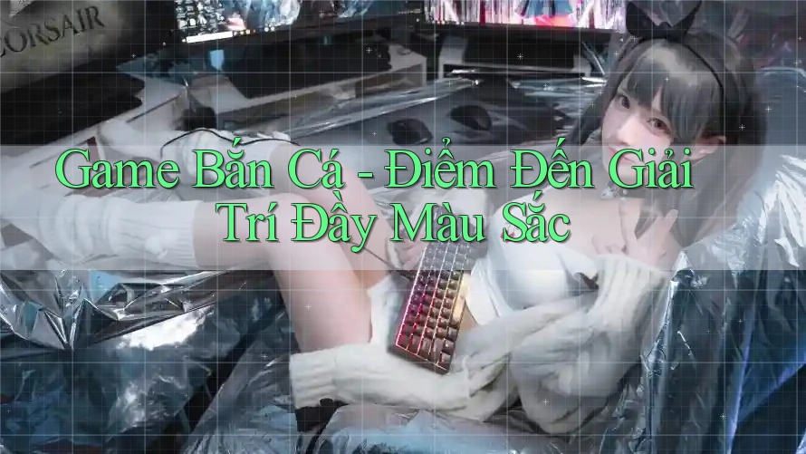 Game Bắn Cá - Điểm Đến Giải Trí Đầy Màu Sắc