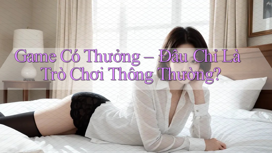 Game Có Thưởng - Đâu Chỉ Là Trò Chơi Thông Thường