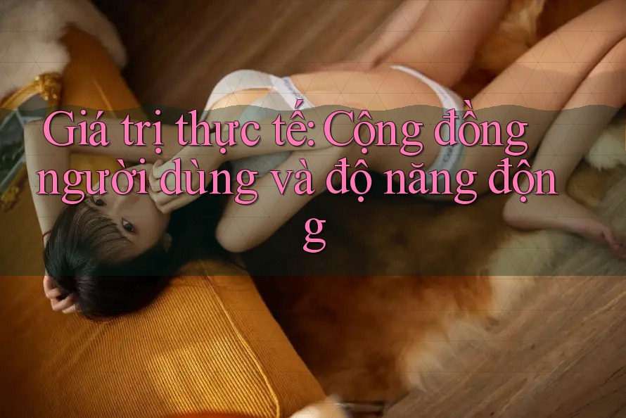 Giá trị thực tế: Cộng đồng người dùng và độ năng động