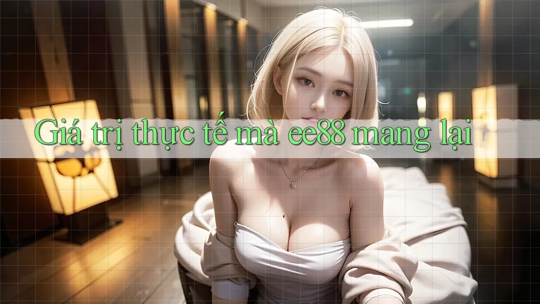 Giá trị thực tế mà ee88 mang lại