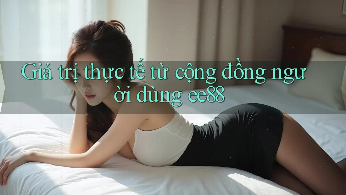 Giá trị thực tế từ cộng đồng người dùng ee88
