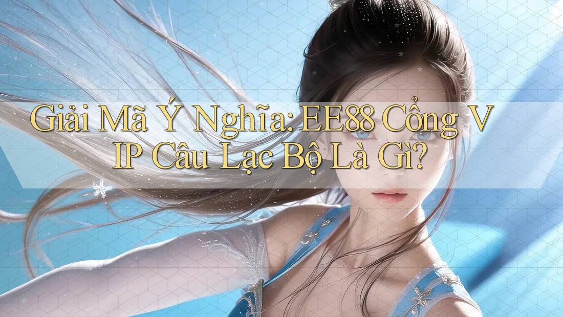 Giải Mã Ý Nghĩa: EE88 Cổng VIP Câu Lạc Bộ Là Gì?