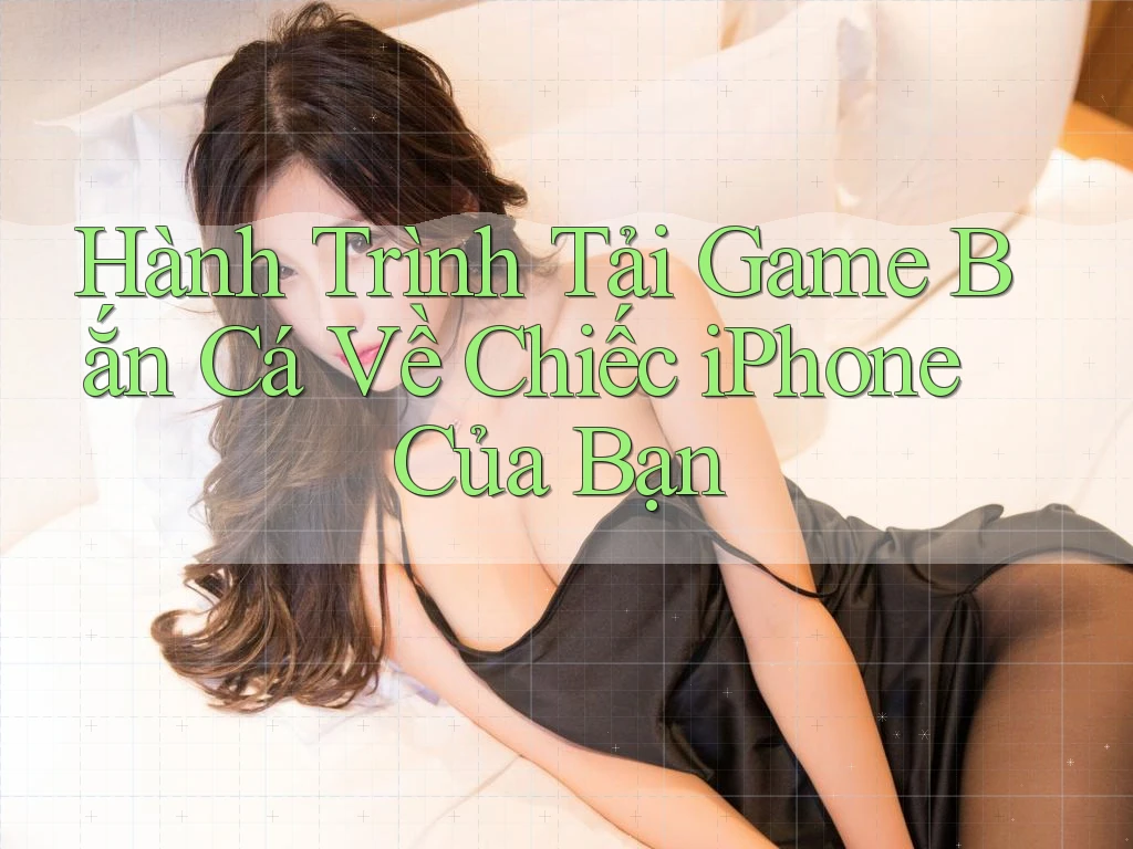 Hành Trình Tải Game Bắn Cá Về Chiếc iPhone Của Bạn