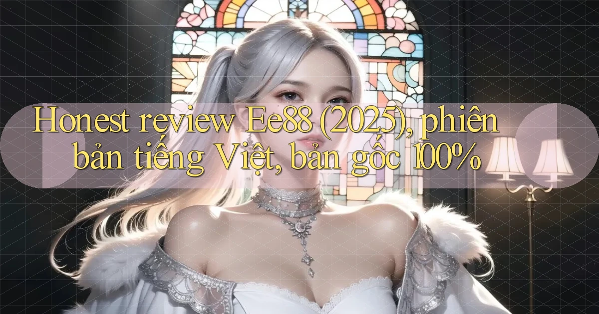 honest review Ee88 (2025), phiên bản tiếng Việt, bản gốc 100%