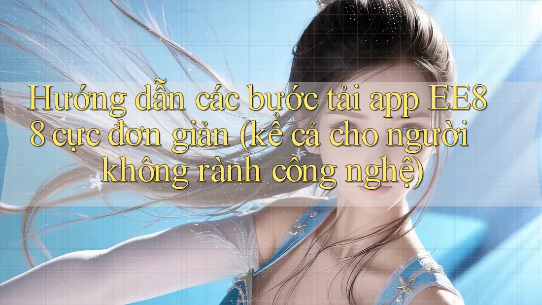 Hướng dẫn các bước tải app EE88 cực đơn giản (kể cả cho người không rành công nghệ)