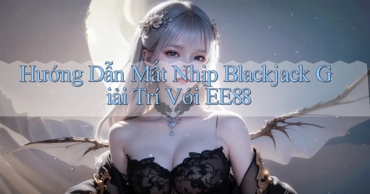 hướng dẫn mất nhịp blackjack giải trí với ee88