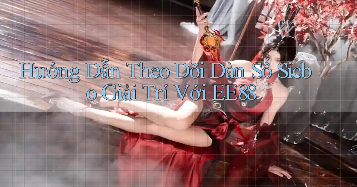 hướng dẫn theo dõi dàn số sicbo giải trí với ee88