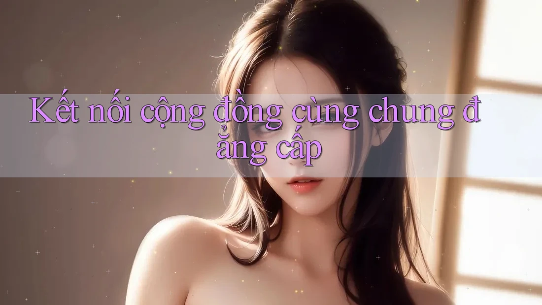 Kết nối cộng đồng cùng chung đẳng cấp