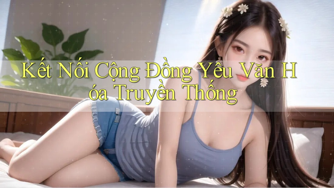 Kết Nối Cộng Đồng Yêu Văn Hóa Truyền Thống