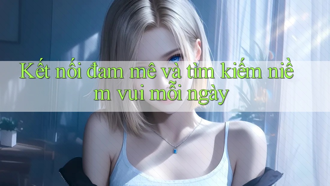 Kết nối đam mê và tìm kiếm niềm vui mỗi ngày