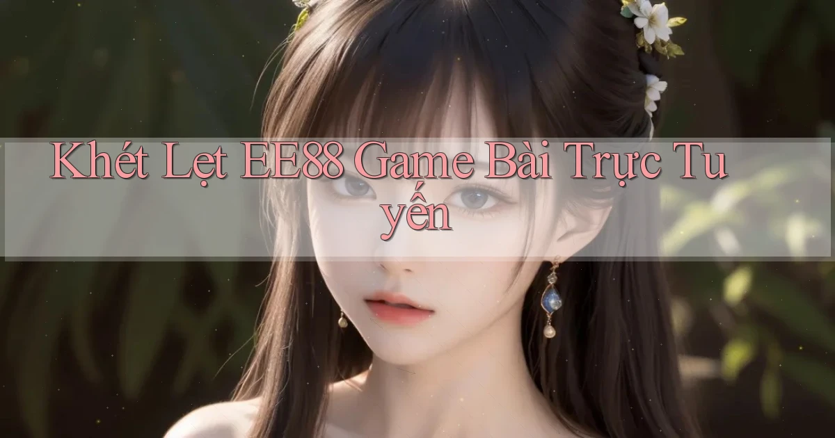 khét lẹt ee88 game bài trực tuyến