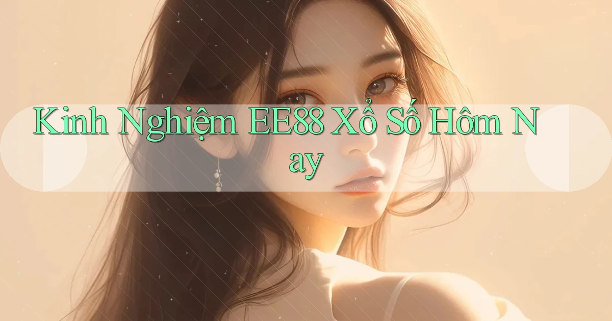 kinh nghiệm ee88 xổ số hôm nay