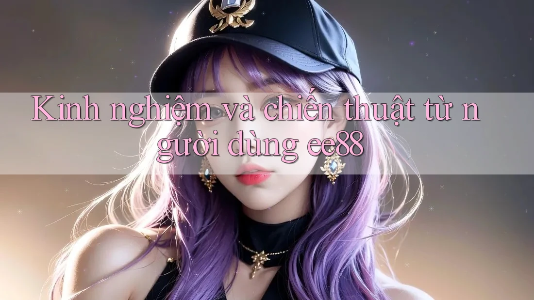 Kinh nghiệm và chiến thuật từ người dùng ee88