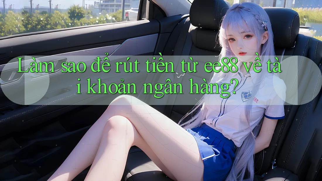Làm sao để rút tiền từ ee88 về tài khoản ngân hàng? Làm sao để rút tiền từ ee88 về tài khoản ngân hàng?