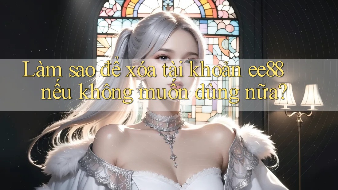 Làm sao để xóa tài khoản ee88 nếu không muốn dùng nữa?