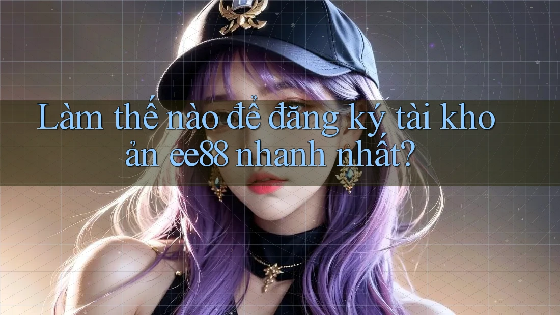 Làm thế nào để đăng ký tài khoản ee88 nhanh nhất?