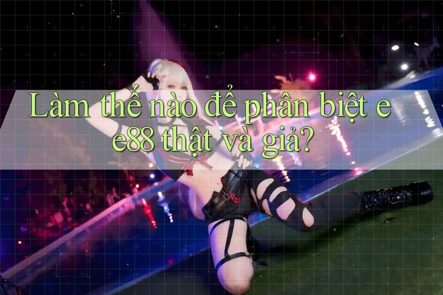 Làm thế nào để phân biệt ee88 thật và giả?