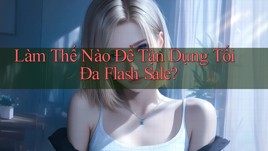 Làm Thế Nào Để Tận Dụng Tối Đa Flash Sale?