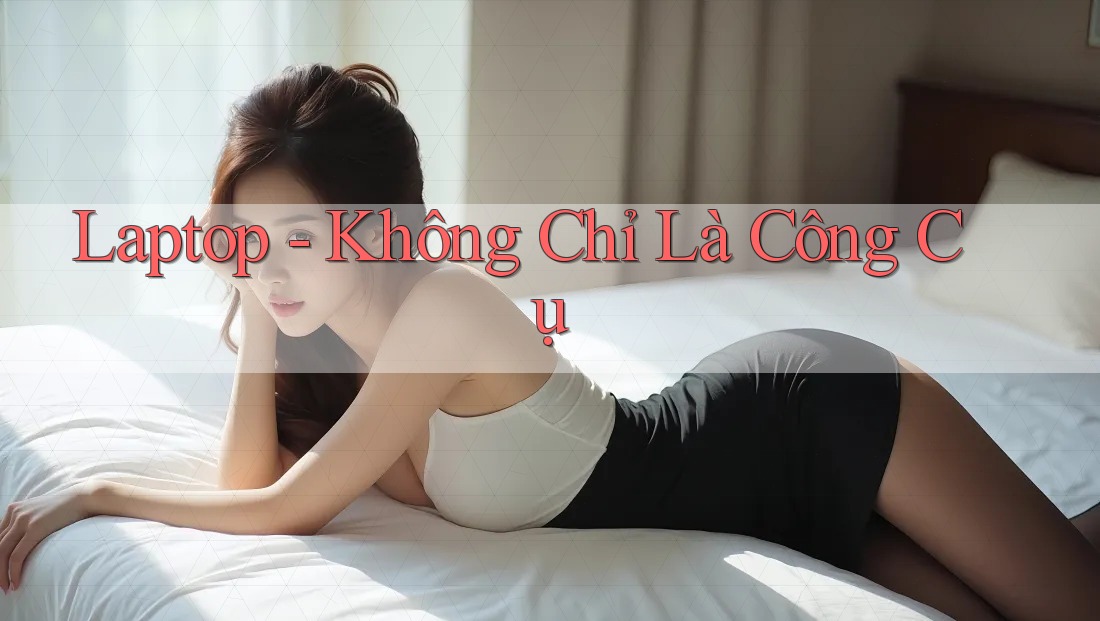 Laptop - Không Chỉ Là Công Cụ