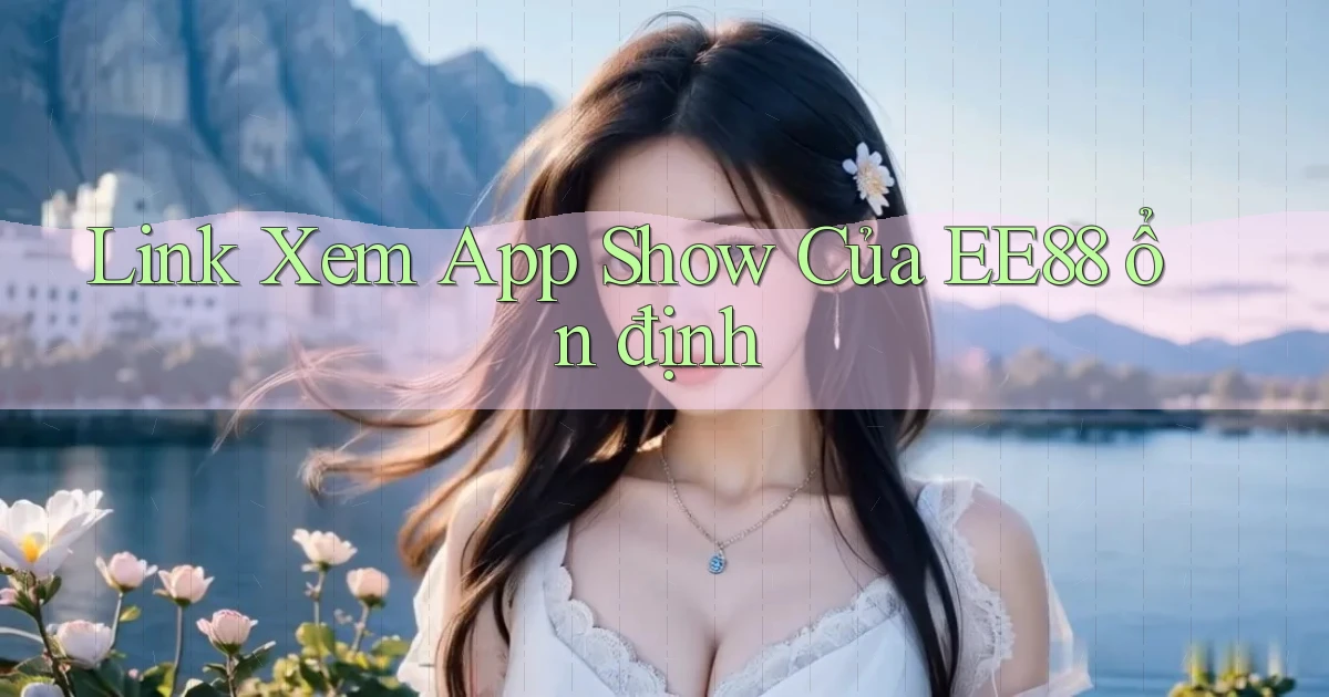 link xem app show của ee88 ổn định