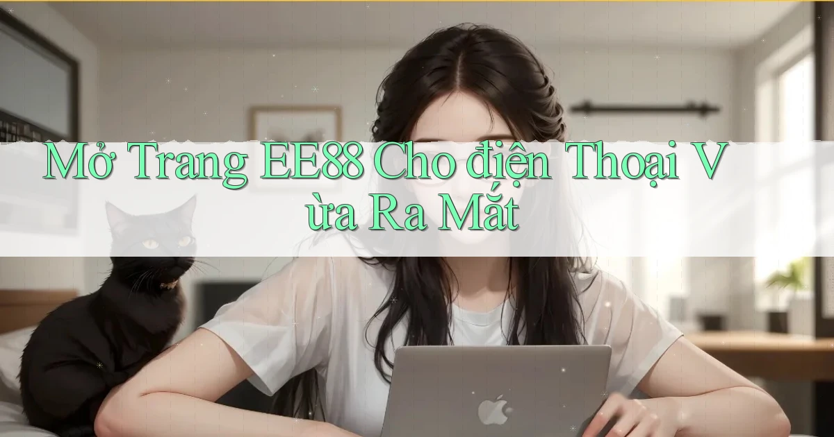mở trang ee88 cho điện thoại vừa ra mắt