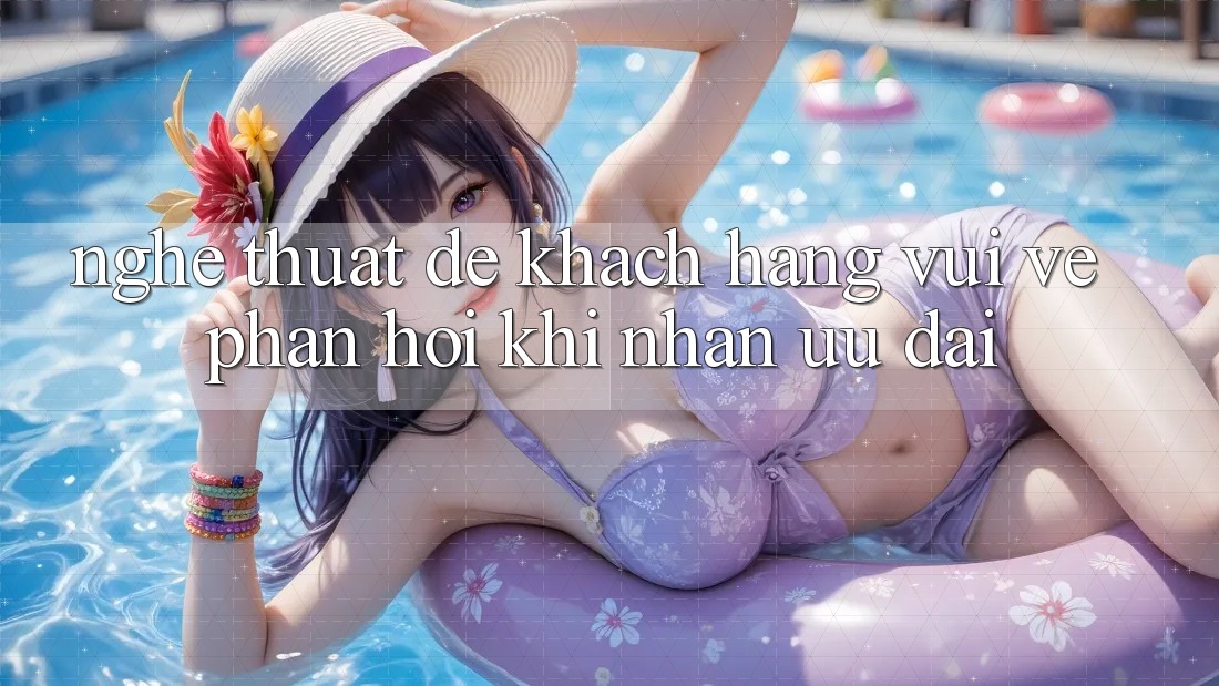 “Nghệ Thuật” Để Khách Hàng Vui Vẻ Phản Hồi Khi Nhận Ưu Đãi