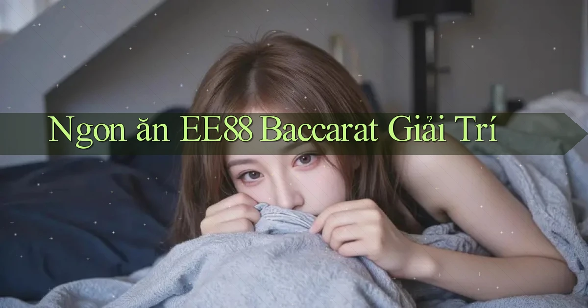 ngon ăn ee88 baccarat giải trí