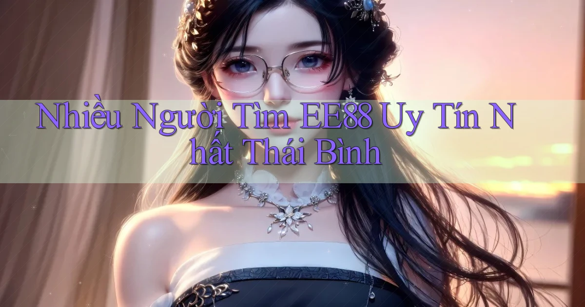 nhiều người tìm ee88 uy tín nhất Thái Bình