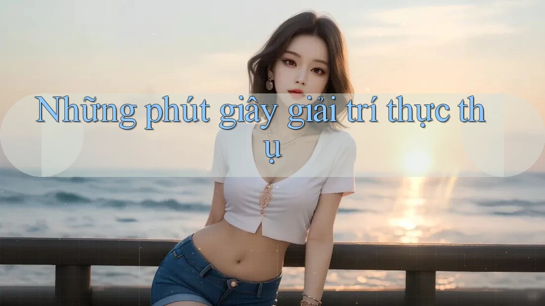 Những phút giây giải trí thực thụ