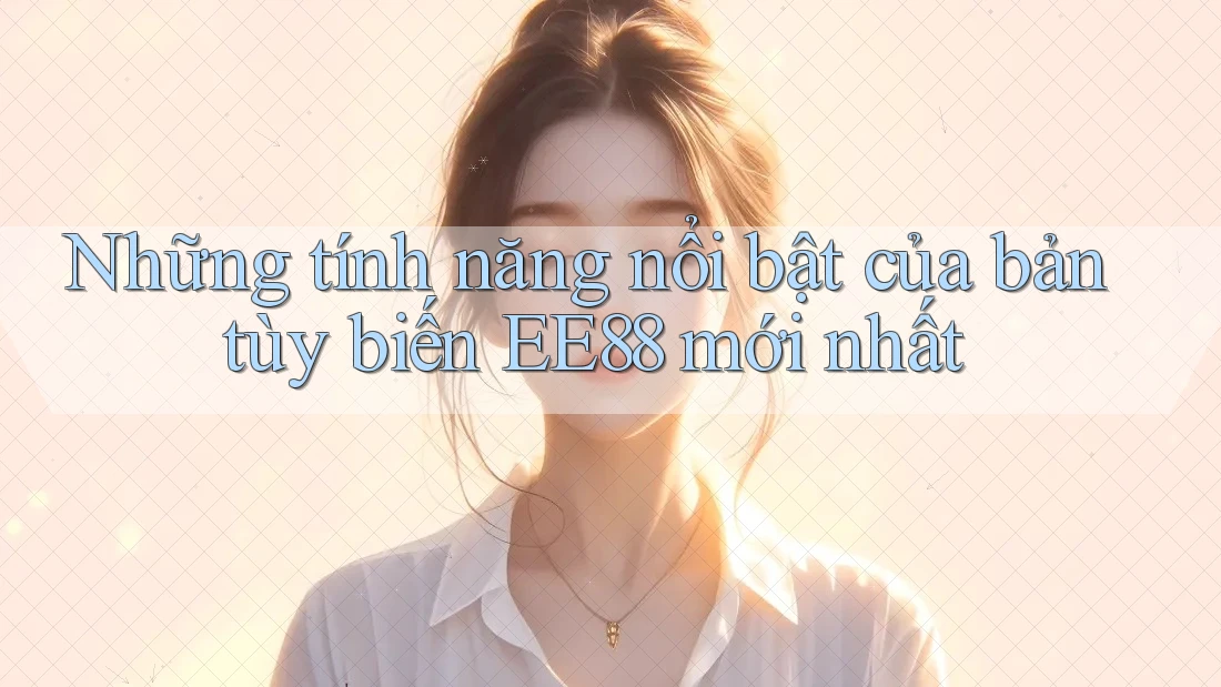 Những tính năng nổi bật của bản tùy biến EE88 mới nhất
