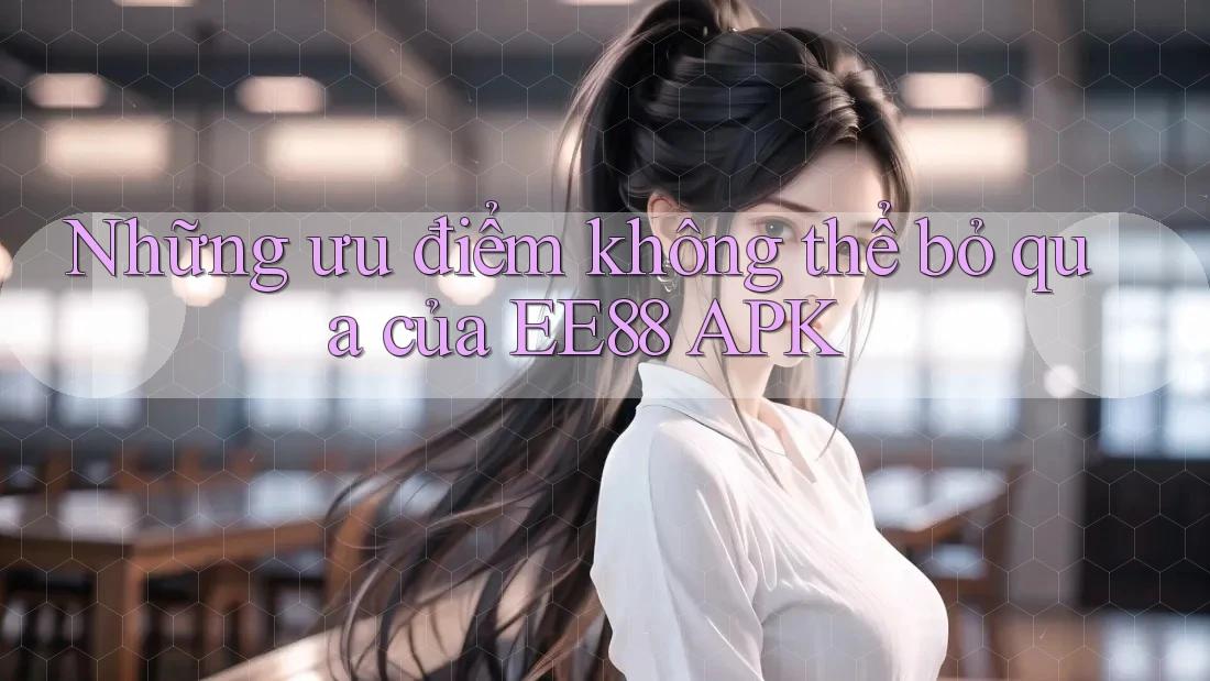 Những ưu điểm không thể bỏ qua của EE88 APK