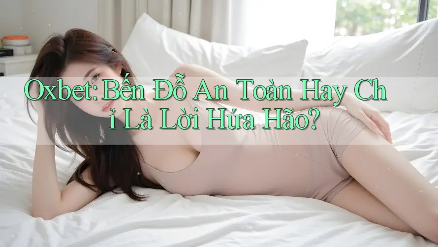 Oxbet: Bến Đỗ An Toàn Hay Chỉ Là Lời Hứa Hão?