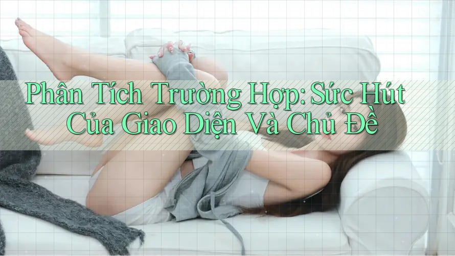 Phân Tích Trường Hợp: Sức Hút Của Giao Diện Và Chủ Đề