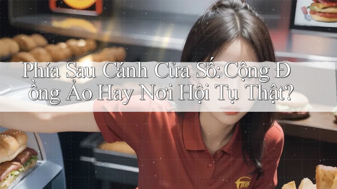 Phía Sau Cánh Cửa Số: Cộng Đồng Ảo Hay Nơi Hội Tụ Thật?