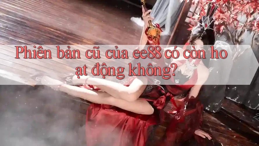 Phiên bản cũ của ee88 có còn hoạt động không?
