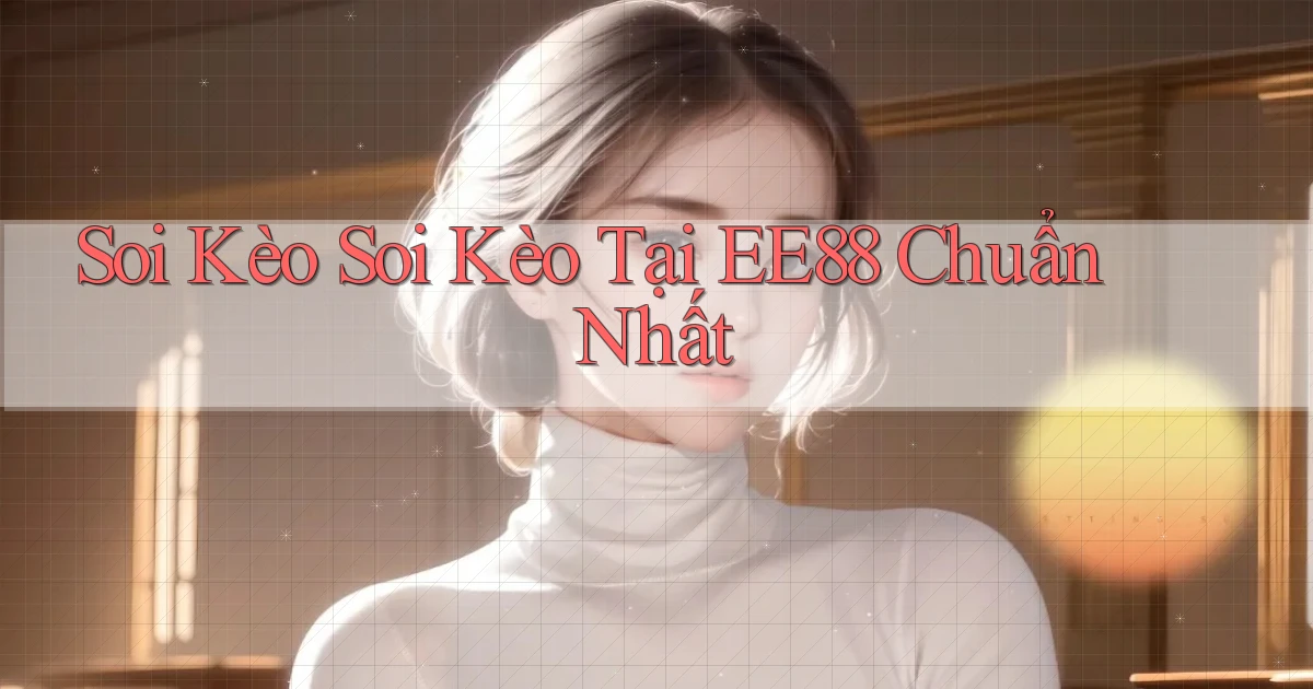 soi kèo soi kèo tại ee88 chuẩn nhất
